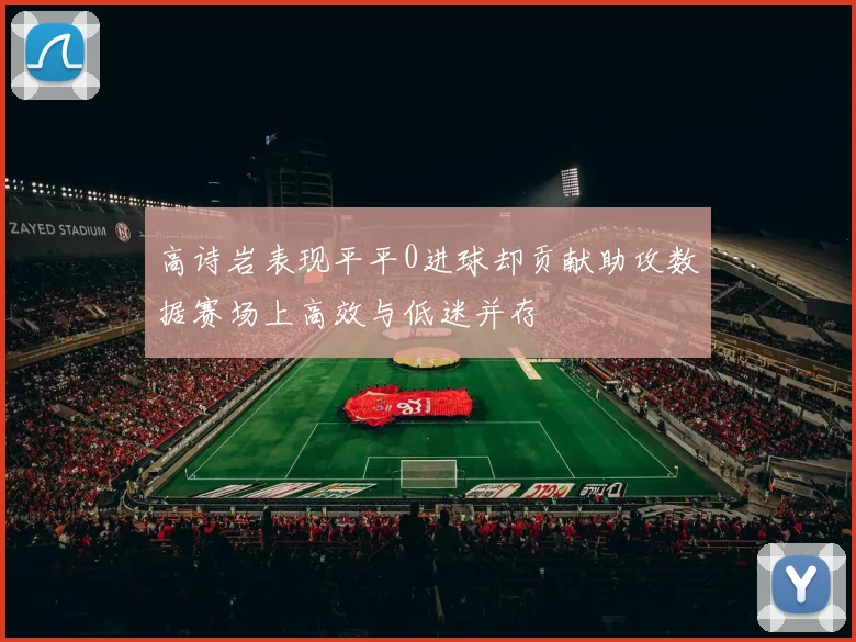 高诗岩表现平平0进球却贡献助攻数据赛场上高效与低迷并存