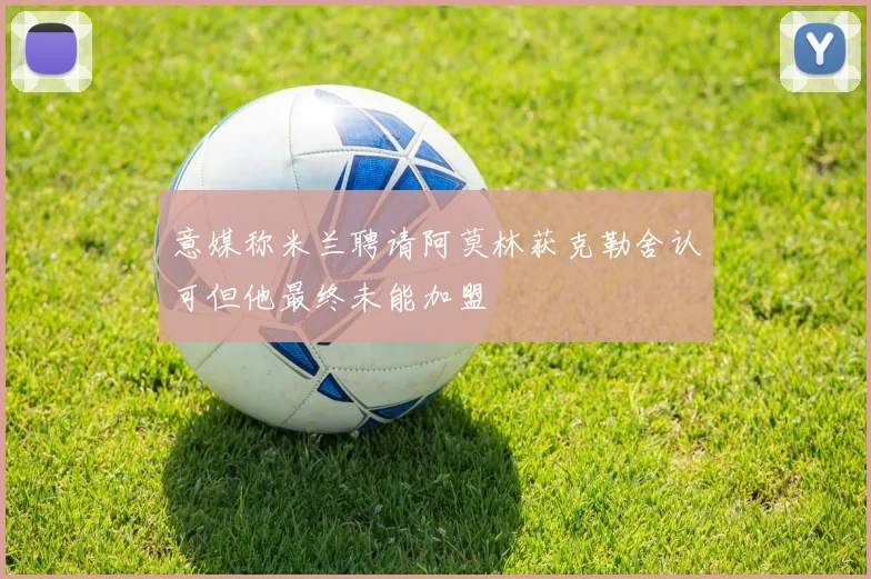 意媒称米兰聘请阿莫林获克勒舍认可但他最终未能加盟