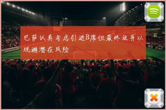 巴萨认真考虑引进B席但最终放弃以规避潜在风险
