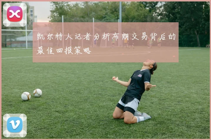 凯尔特人记者分析布朗交易背后的最佳回报策略