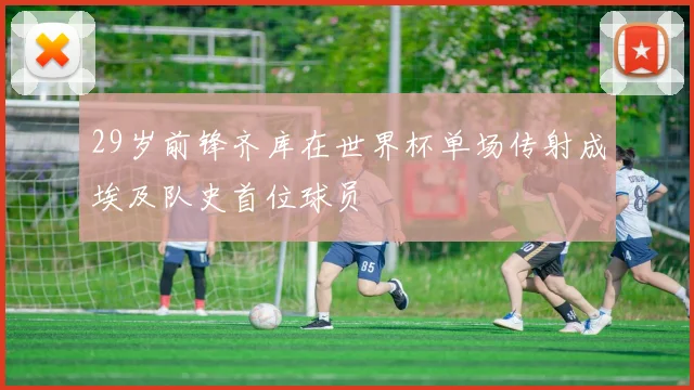 29岁前锋齐库在世界杯单场传射成埃及队史首位球员