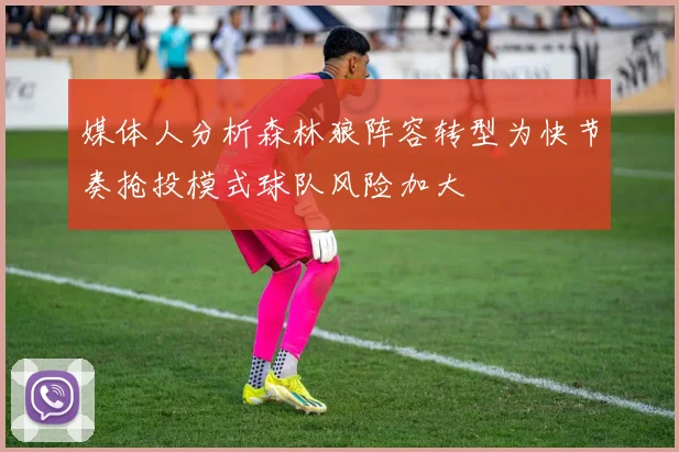 媒体人分析森林狼阵容转型为快节奏抢投模式球队风险加大