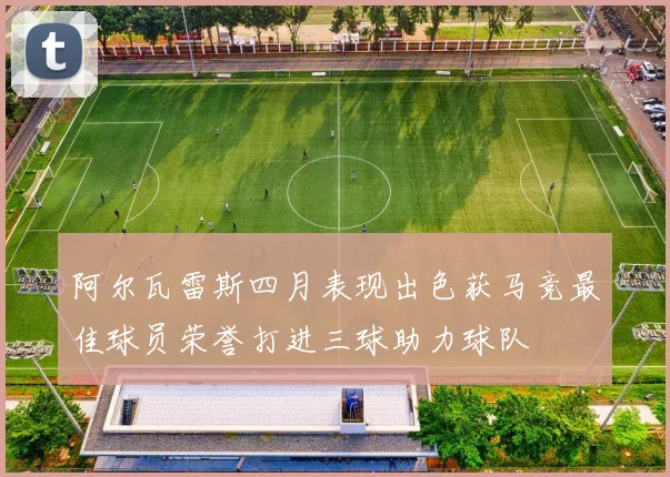 阿尔瓦雷斯四月表现出色获马竞最佳球员荣誉打进三球助力球队