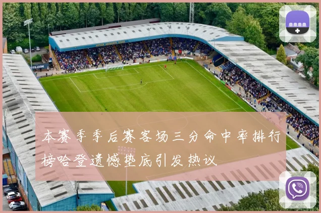 本赛季季后赛客场三分命中率排行榜哈登遗憾垫底引发热议