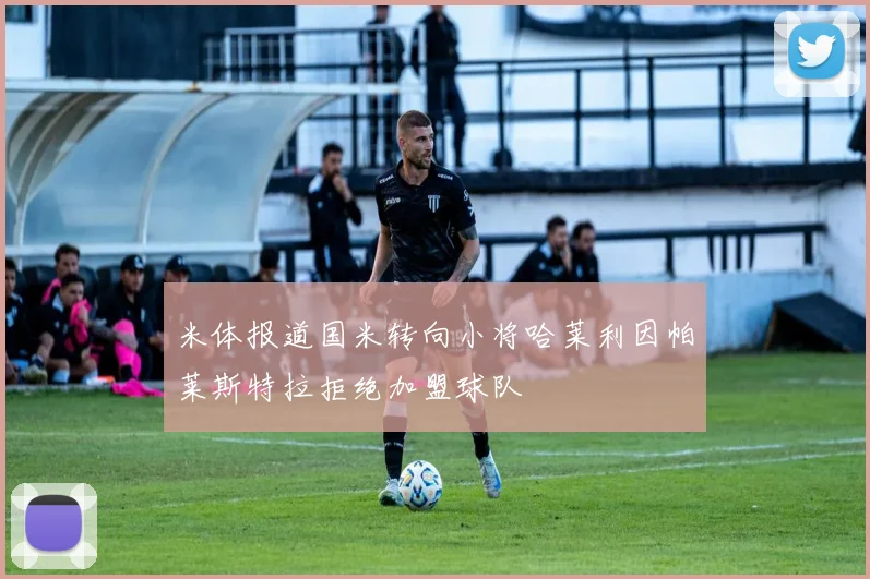 米体报道国米转向小将哈莱利因帕莱斯特拉拒绝加盟球队