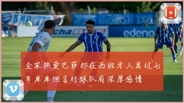 全家热爱巴萨却在西班牙人度过七年库库坦言对球队有深厚感情